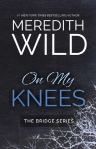 Title: On My Knees (Bridge Series #1), Author: Meredith Wild