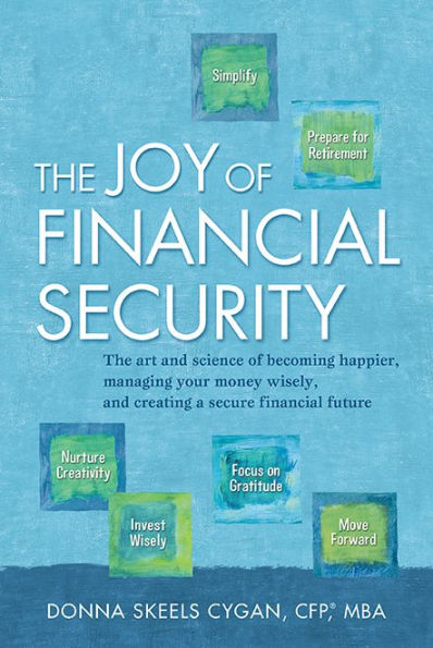 The Joy of Financial Security: The Art And Science of Becoming Happier, Managing Your Money Wisely, and Creating a Secure Financial Future