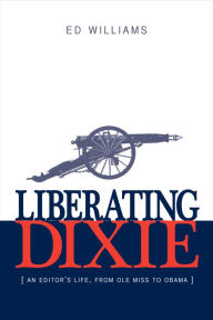 Title: Liberating Dixie: An Editor's Life, From Ole Miss to Obama, Author: Ed Williams