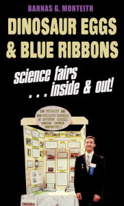 Title: Dinosaur Eggs and Blue Ribbons: A Look at Science Fairs, Inside & Out, Author: Barnas G. Monteith