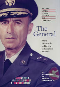 Title: The General: William Levine, Citizen Soldier and Liberator, Author: Alex Kershaw