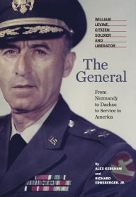 Title: The General: William Levine, Citizen Soldier and Liberator, Author: Alex Kershaw