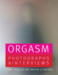 Title: Linda Troeller & Marion Schneider: Orgasm: Photographs & Interviews, Author: Linda Troeller