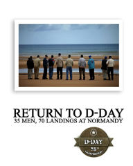 Title: Return to D-Day: 35 Men, 70 Landings at Normandy, Author: The Greatest Generations Foundation