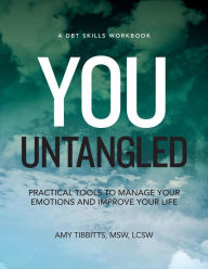 Title: You Untangled: A DBT Workbook: Practical Tools To Manage Your Emotions And Improve Your Life, Author: Amy Tibbitts LSCSW