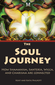 Title: The Soul Journey: How Shamanism, Santeria, Wicca, and Charisma Are Connected, Author: Kent A. Philpott