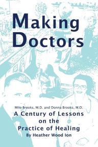 Title: Making Doctors: A Century of Lessons on the Practice of Healing, Author: Heather Wood Ion