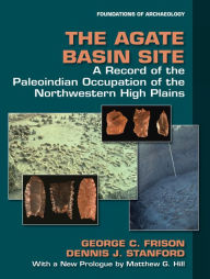 Title: The Agate Basin Site: A Record of the Paleoindian Occupation of the Northwestern High Plains, Author: George C Frison