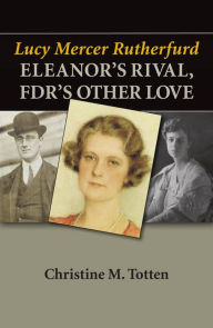 Title: Lucy Mercer Rutherfurd: Eleanor's Rival, FDR's Other Love, Author: Christine M. Totten