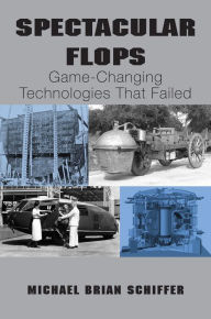 Title: Spectacular Flops: Game-Changing Technologies That Failed, Author: Michael Brian Schiffer