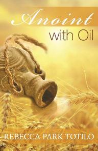 Title: Anoint With Oil, Author: Rebecca Park Totilo