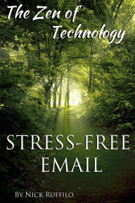 Title: Zen of Technology - Stress-Free Email: Do email better - with efficiency and no stress., Author: Nick Ruffilo