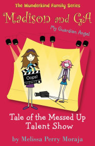 Title: Tale of the Messed Up Talent Show: Madison and GA (My Guardian Angel), Author: Melissa Perry Moraja