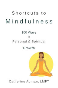 Title: Shortcuts to Mindfulness: 100 Ways to Personal and Spiritual Growth, Author: Catherine Auman LMFT