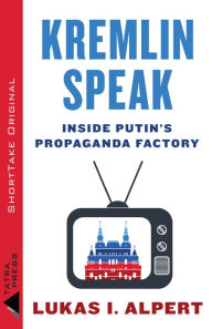 Title: Kremlin Speak: Inside Putin's Propaganda Factory, Author: Lukas I Alpert