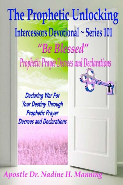The Prophetic Unlocking - Intercessors Devotional - Series 101: "Be Blessed" Prophetic Prayer Decrees and Declarations
