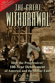 Title: The Great Withdrawal: How the Progressives' 100-Year Debasement of America and the Dollar Ends, Author: Craig R. Smith