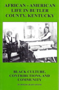 Title: African-American Life in Butler County, Kentucky - Black Culture, Contributions, and Community, Author: Roger Grady Givens