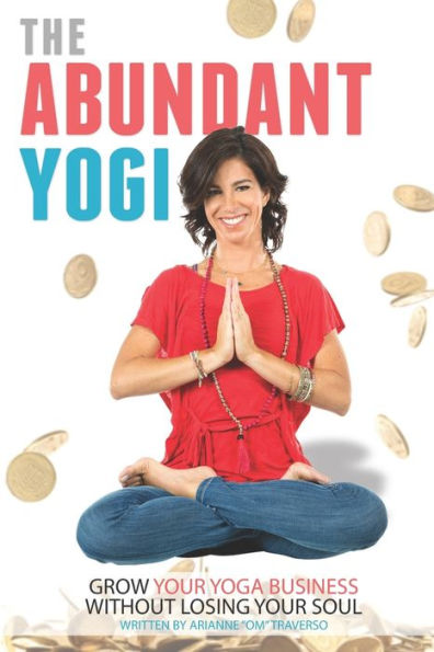 The Abundant Yogi: Grow Your Yoga Business Without Losing Your Soul