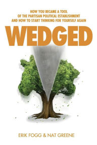 Title: Wedged: How You Became a Tool of the Partisan Political Establishment, and How to Start Thinking for Yourself Again, Author: Nathaniel Greene