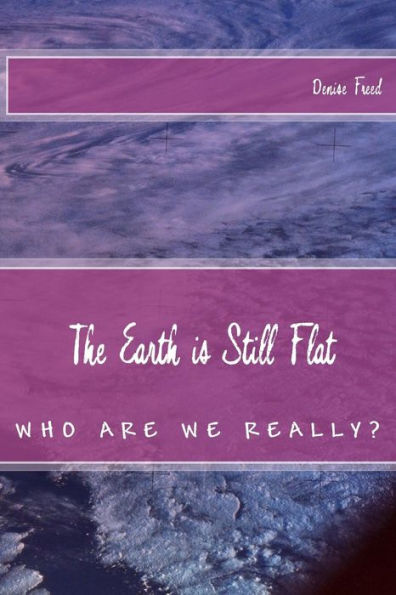 The Earth is Still Flat: Who Are We Really?