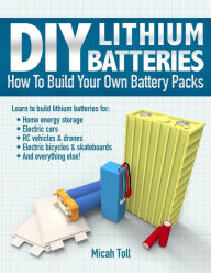 Title: DIY Lithium Batteries: How to Build Your Own Battery Packs, Author: Micah Toll