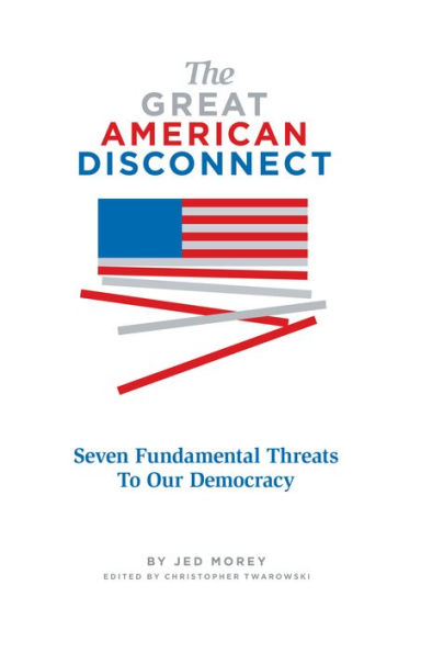 The Great American Disconnect: Seven Fundamental Threats To Our Democracy