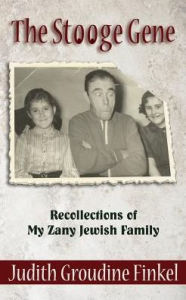 Title: The Stooge Gene: Recollections of My Zany Jewish Family, Author: Judith Groudine Finkel