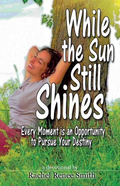 While the Sun Still Shines: Every Moment Is an Opportunity to Pursue Your Destiny