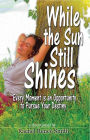 While the Sun Still Shines: Every Moment Is an Opportunity to Pursue Your Destiny