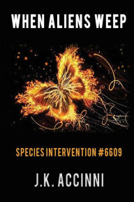 Title: WHEN ALIENS WEEP Species Intervention #6609, Author: J.K. Accinni