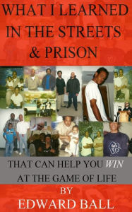 Title: What I Learned in the Streets & Prison: That Can Help You Win at the Game of Life, Author: Edward Ball