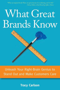 Title: What Great Brands Know: Unleash Your Right-Brain Genius to Stand Out and Make Customers Care, Author: Tracy Carlson