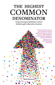 Title: The Highest Common Denominator: Using Convergent Facilitation to Reach Breakthrough Collaborative Decisions, Author: Miki Kashtan