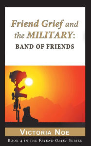 Title: Friend Grief and the Military: Band of Friends, Author: Victoria Noe