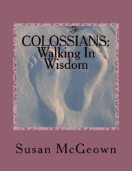 Title: Colossians: Walking In Wisdom: A Bible Study on the New Testament Book of Colossians, Author: Susan Lee McGeown