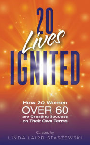 Title: 20 Lives Ignited: How 20 Women Over 60 are Creating Success on Their Own Terms, Author: Linda Laird Staszewski