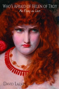 Title: Who's Afraid of Helen of Troy?: An Essay on Love, Author: David Lazar