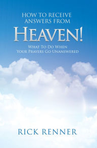 Title: How to Receive Answers from Heaven: What to do When Your Prayers go Unanswered, Author: Rick Renner