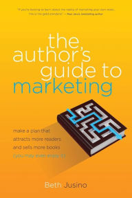 Title: The Author's Guide to Marketing: Make a Plan That Attracts More Readers and Sells More Books (You May Even Enjoy It), Author: Beth Jusino