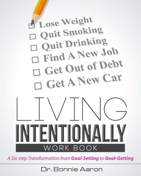 Living Intentionally: A Six-Step Transformation from Goal-Setting to Goal-Getting Workbook