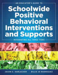 Title: An Educator's Guide to Schoolwide Positive Behavioral Inteventions and Supports: Integrating All Three Tiers (SWPBIS Strategies), Author: Jason E. Harlacher