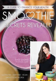 Title: Smoothie Secrets Revealed: A Guide to Enhance Your Health, Author: Elyse L Wagner