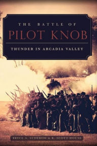 Title: The Battle of Pilot Knob: Thunder in Arcadia Valley, Author: Bryce A. Suderow