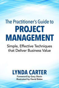 Title: The Practitioner's Guide to Project Management: Simple, Effective Techniques that Deliver Business Value, Author: Lynda Carter