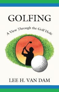 Title: Golfing - A View Through the Golf Hole, Author: Lee H. Van Dam