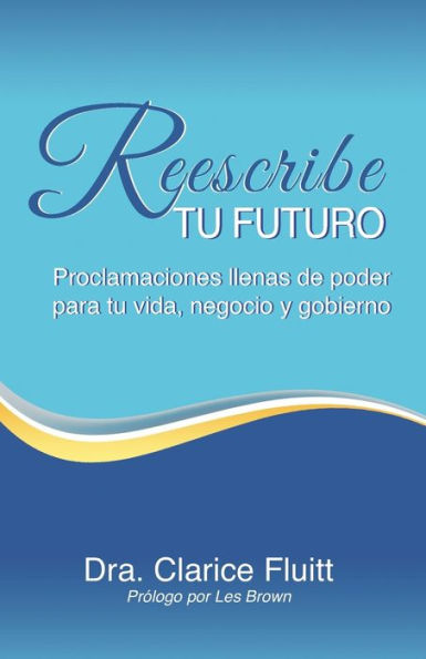 Reescribe tu futuro: Proclamaciones llenas de poder para tu vida, negocio y gobierno