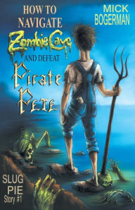 Title: How to Navigate Zombie Cave and Defeat Pirate Pete: Slug Pie Story #1, Author: Mick Bogerman