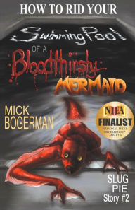 Title: How to Rid Your Swimming Pool of a Bloodthirsty Mermaid: Slug Pie Story #2, Author: Mick Bogerman