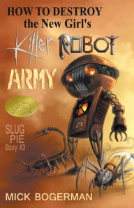 Title: How to Destroy the New Girl's Killer Robot Army: Slug Pie Story #3, Author: Mick Bogerman